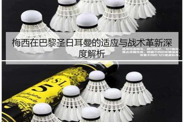 梅西在巴黎圣日耳曼的适应与战术革新深度解析